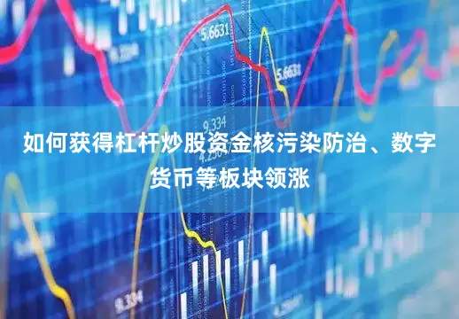 如何获得杠杆炒股资金核污染防治、数字货币等板块领涨