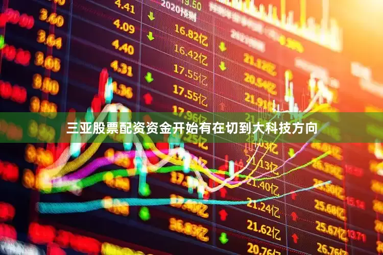 三亚股票配资资金开始有在切到大科技方向