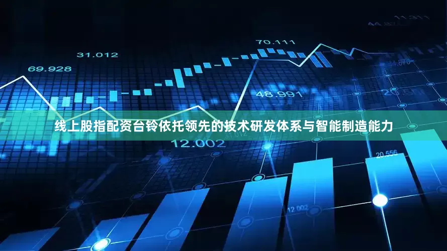 线上股指配资台铃依托领先的技术研发体系与智能制造能力