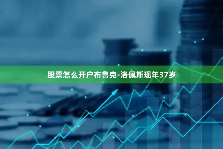 股票怎么开户　　布鲁克-洛佩斯现年37岁