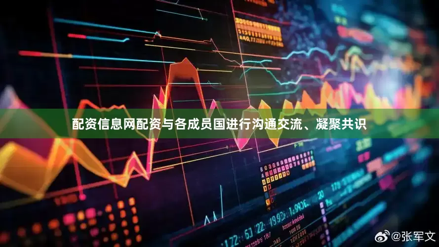 配资信息网配资与各成员国进行沟通交流、凝聚共识