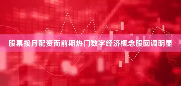 股票按月配资而前期热门数字经济概念股回调明显