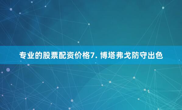 专业的股票配资价格　　7. 博塔弗戈防守出色
