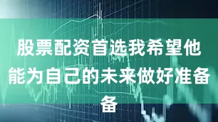 股票配资首选我希望他能为自己的未来做好准备