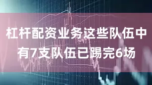 杠杆配资业务这些队伍中有7支队伍已踢完6场