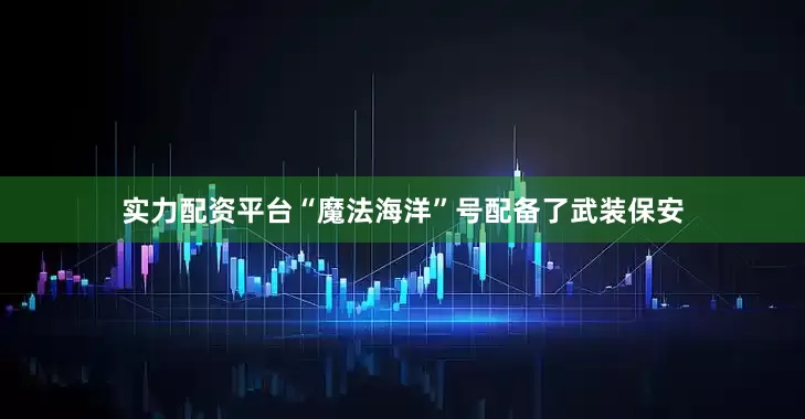 实力配资平台“魔法海洋”号配备了武装保安