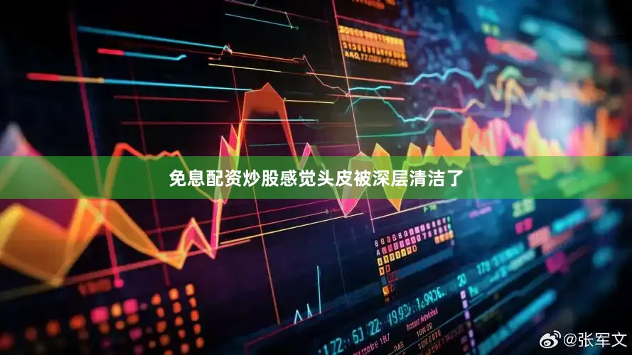 免息配资炒股感觉头皮被深层清洁了