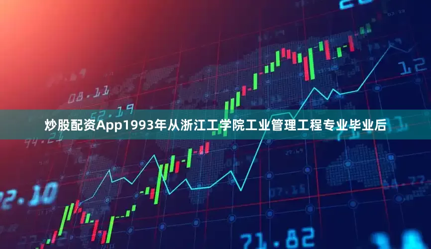 炒股配资App1993年从浙江工学院工业管理工程专业毕业后