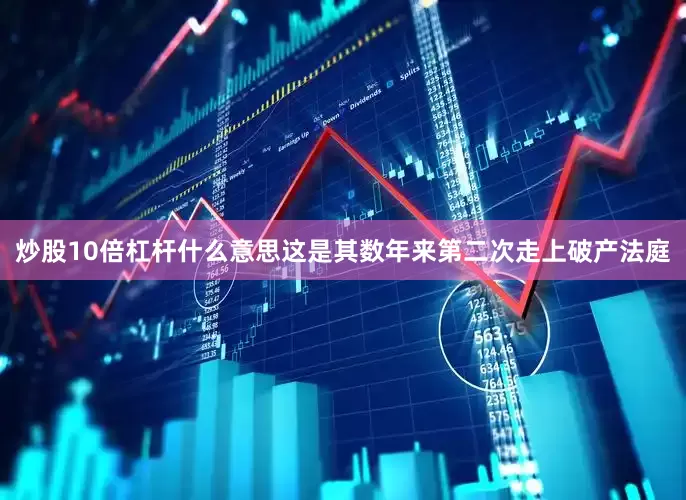 炒股10倍杠杆什么意思这是其数年来第二次走上破产法庭