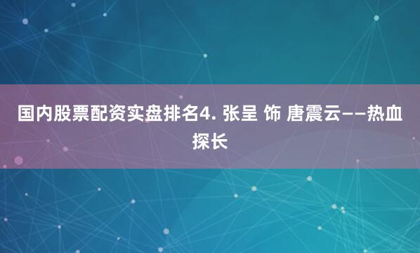 国内股票配资实盘排名4. 张呈 饰 唐震云——热血探长