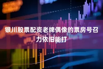 银川股票配资老牌偶像的票房号召力依旧能打