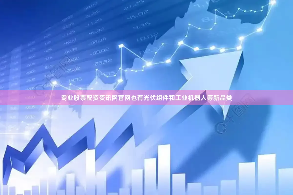 专业股票配资资讯网官网也有光伏组件和工业机器人等新品类