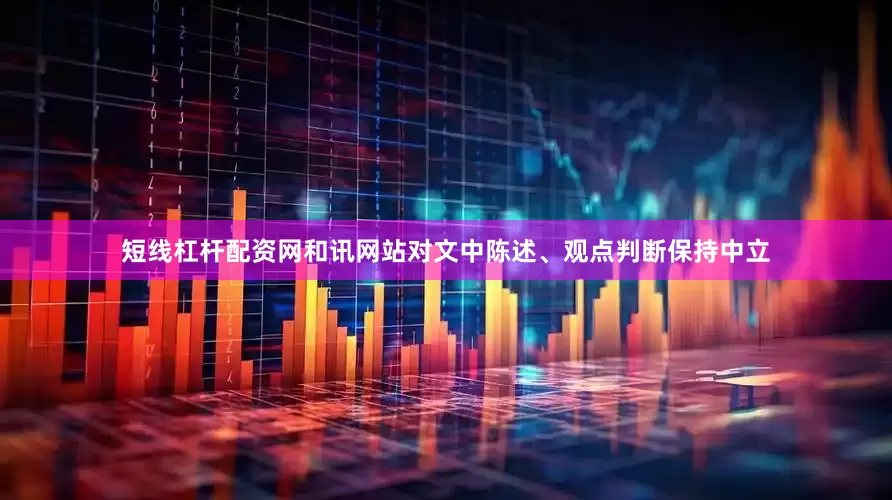 短线杠杆配资网和讯网站对文中陈述、观点判断保持中立