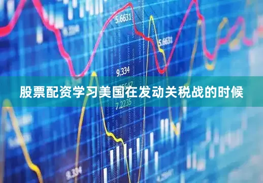 股票配资学习美国在发动关税战的时候