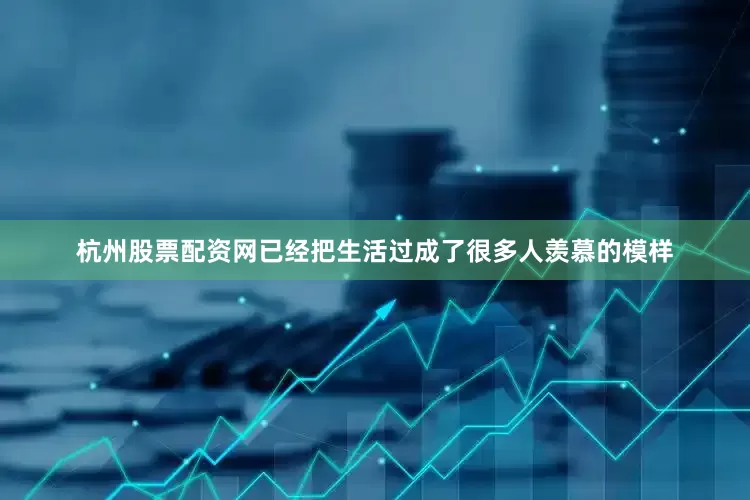 杭州股票配资网已经把生活过成了很多人羡慕的模样