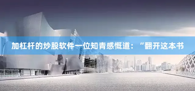 加杠杆的炒股软件一位知青感慨道：“翻开这本书