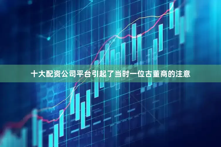 十大配资公司平台引起了当时一位古董商的注意
