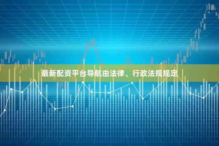 最新配资平台导航由法律、行政法规规定