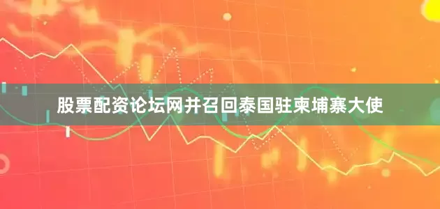 股票配资论坛网并召回泰国驻柬埔寨大使