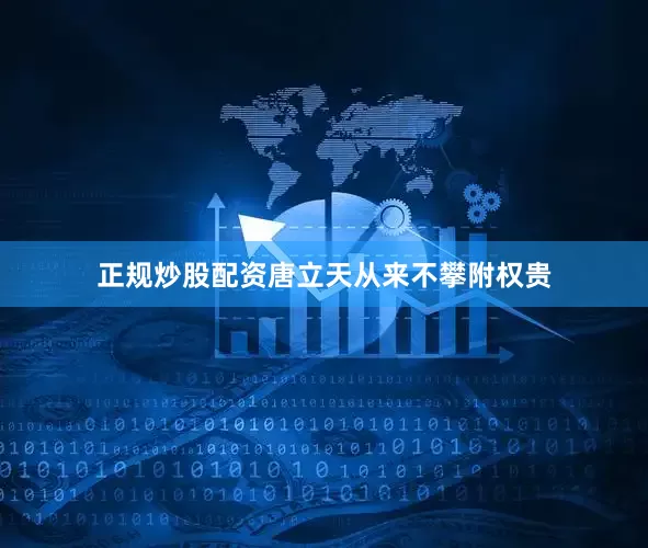 正规炒股配资唐立天从来不攀附权贵