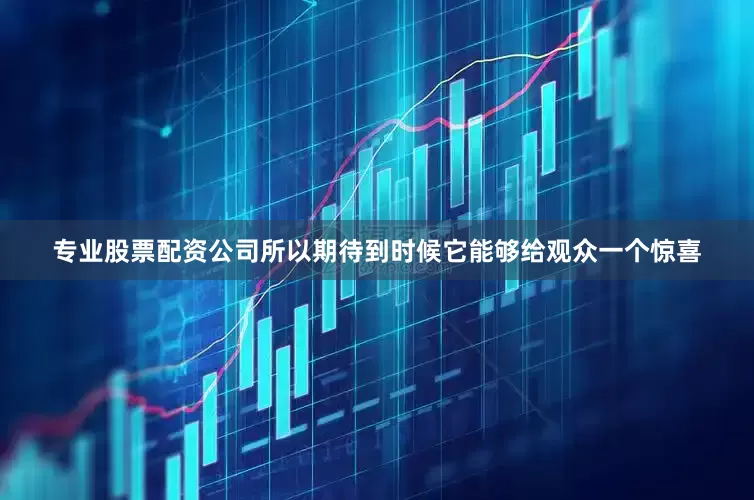 专业股票配资公司所以期待到时候它能够给观众一个惊喜
