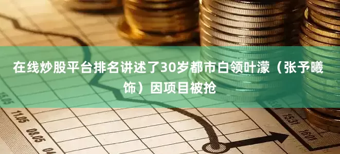 在线炒股平台排名讲述了30岁都市白领叶濛（张予曦 饰）因项目被抢