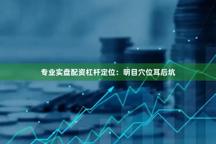 专业实盘配资杠杆定位：明目穴位耳后坑