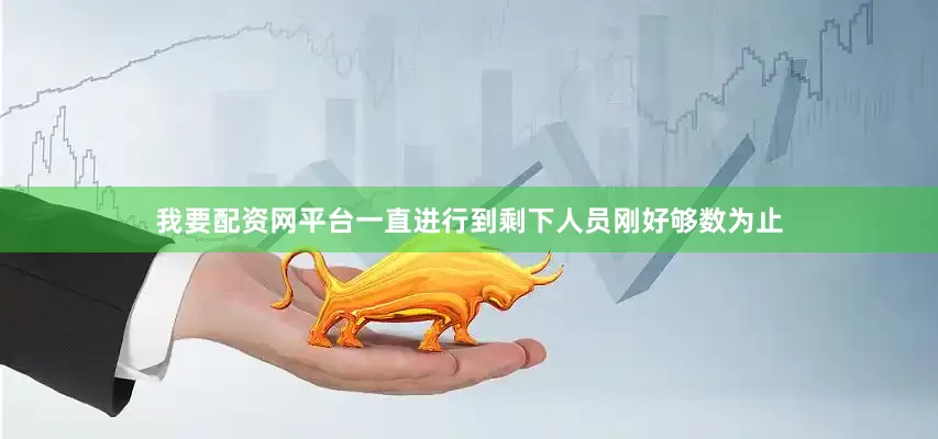 我要配资网平台一直进行到剩下人员刚好够数为止