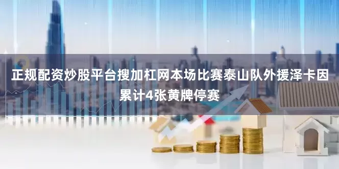 正规配资炒股平台搜加杠网本场比赛泰山队外援泽卡因累计4张黄牌停赛