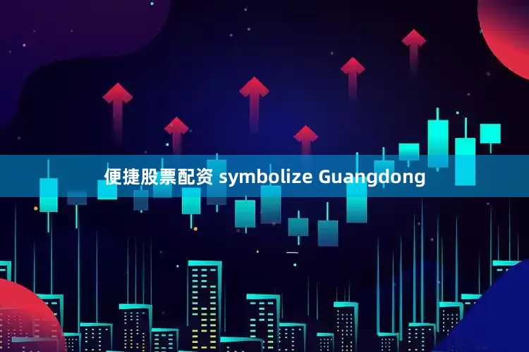 便捷股票配资 symbolize Guangdong