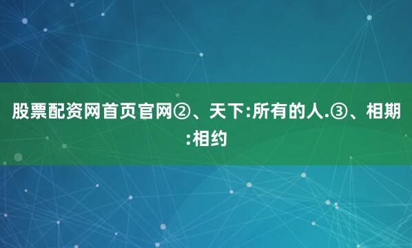 股票配资网首页官网②、天下:所有的人.③、相期:相约