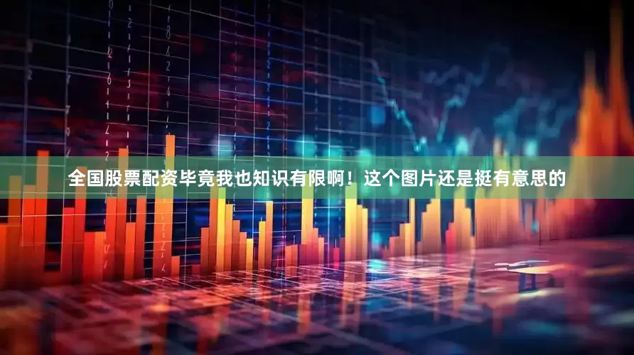 全国股票配资毕竟我也知识有限啊！这个图片还是挺有意思的