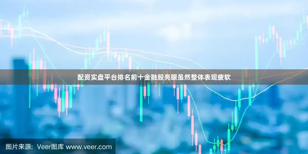 配资实盘平台排名前十金融股亮眼虽然整体表现疲软