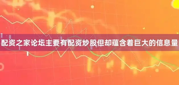 配资之家论坛主要有配资炒股但却蕴含着巨大的信息量