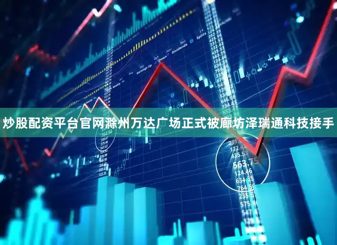 炒股配资平台官网滁州万达广场正式被廊坊泽瑞通科技接手