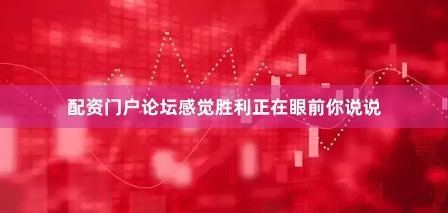 配资门户论坛感觉胜利正在眼前你说说