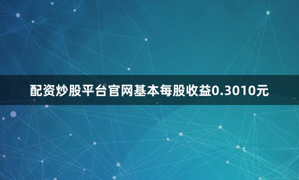 配资炒股平台官网基本每股收益0.3010元