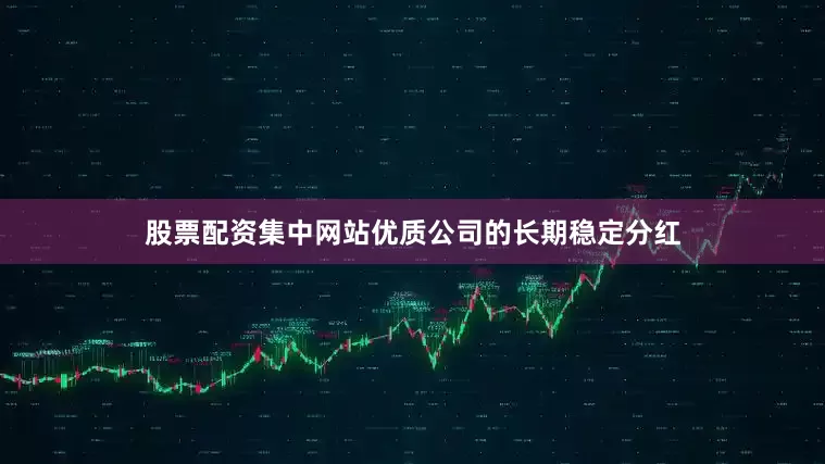 股票配资集中网站优质公司的长期稳定分红