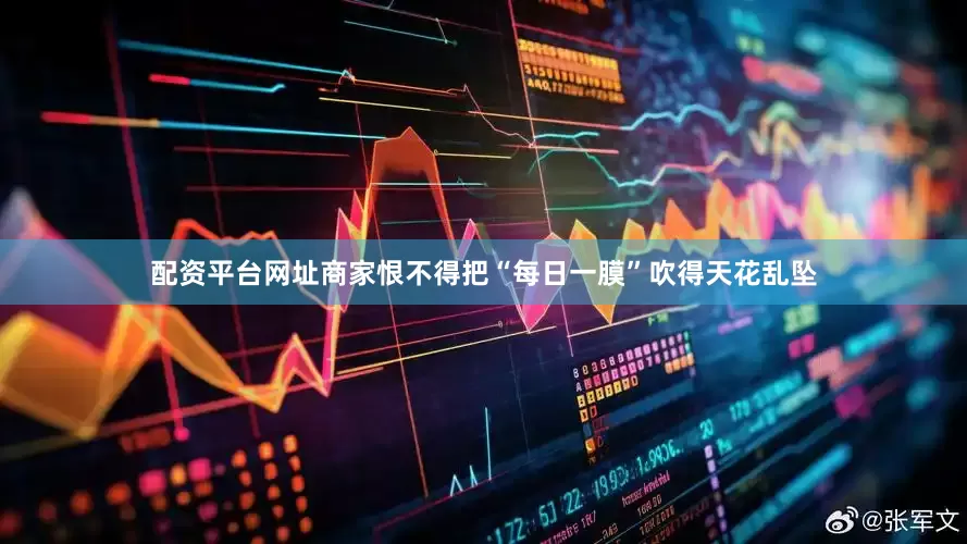 配资平台网址商家恨不得把“每日一膜”吹得天花乱坠