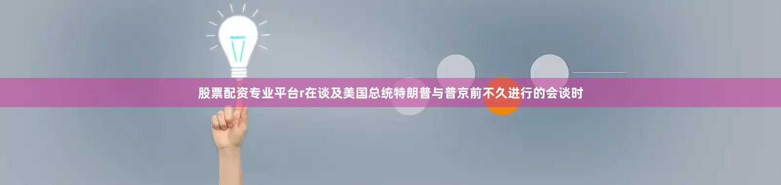 股票配资专业平台r在谈及美国总统特朗普与普京前不久进行的会谈时