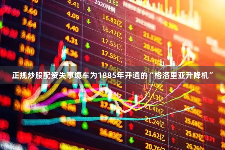 正规炒股配资失事缆车为1885年开通的“格洛里亚升降机”
