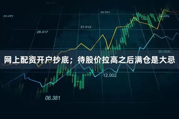 网上配资开户抄底；待股价拉高之后满仓是大忌