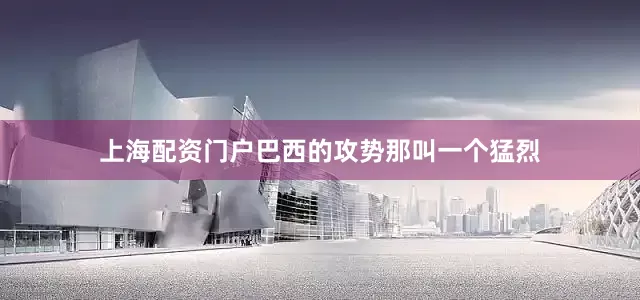 上海配资门户巴西的攻势那叫一个猛烈