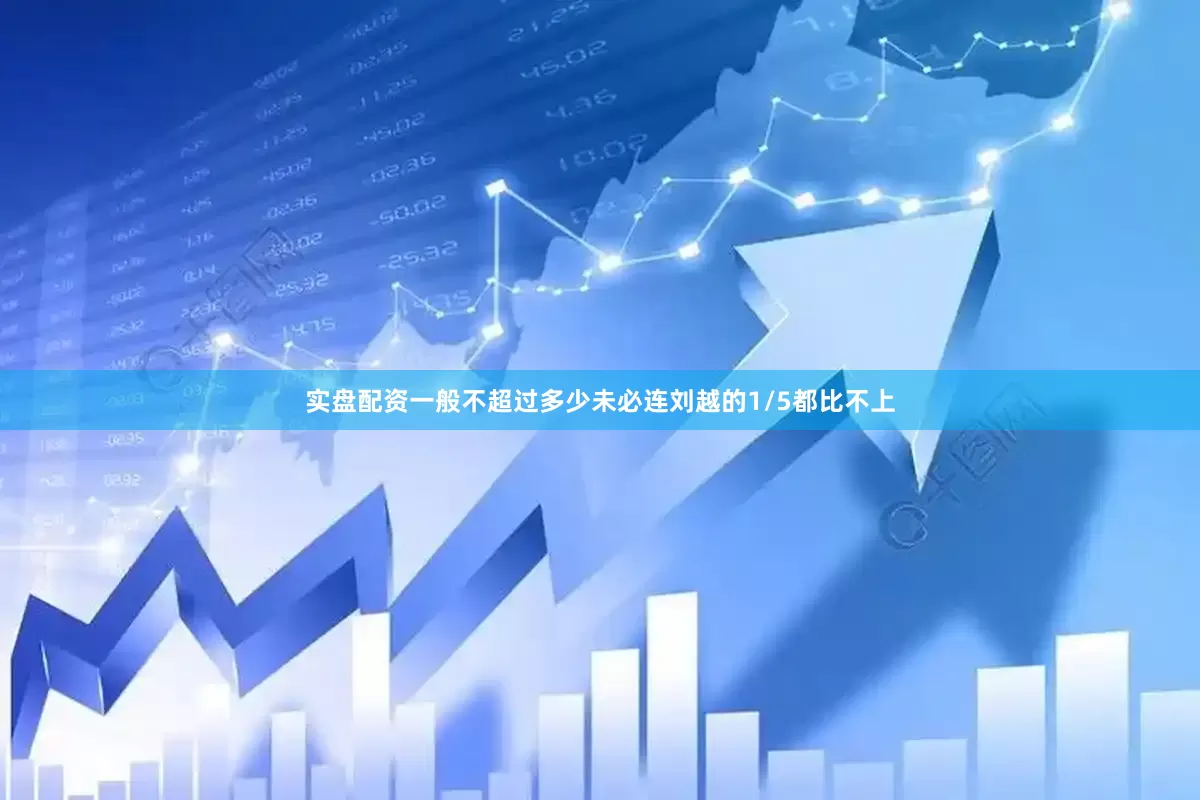 实盘配资一般不超过多少未必连刘越的1/5都比不上
