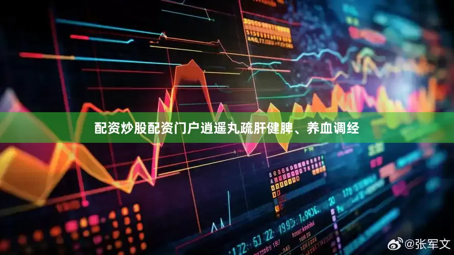 配资炒股配资门户逍遥丸疏肝健脾、养血调经