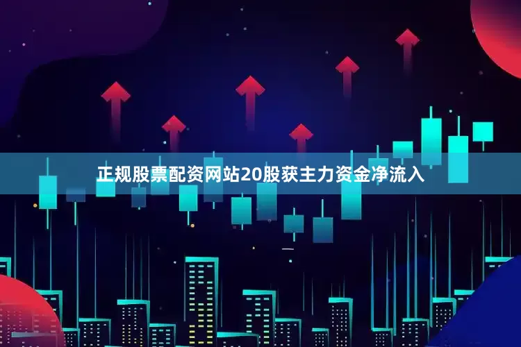 正规股票配资网站20股获主力资金净流入