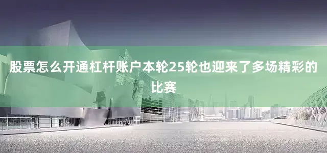 股票怎么开通杠杆账户本轮25轮也迎来了多场精彩的比赛
