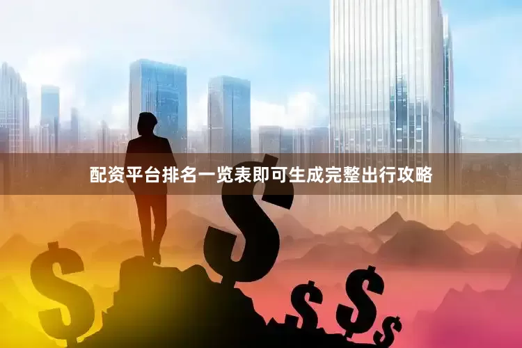 配资平台排名一览表即可生成完整出行攻略