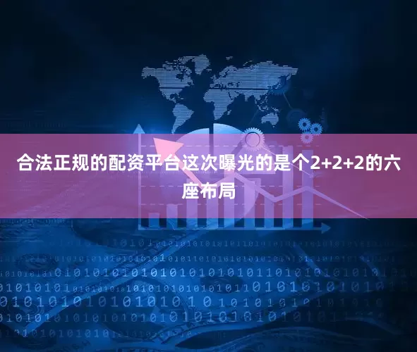 合法正规的配资平台这次曝光的是个2+2+2的六座布局