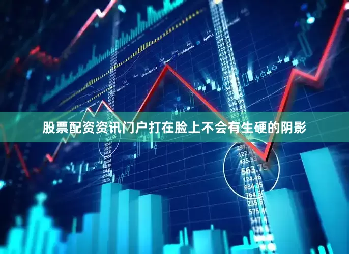 股票配资资讯门户打在脸上不会有生硬的阴影